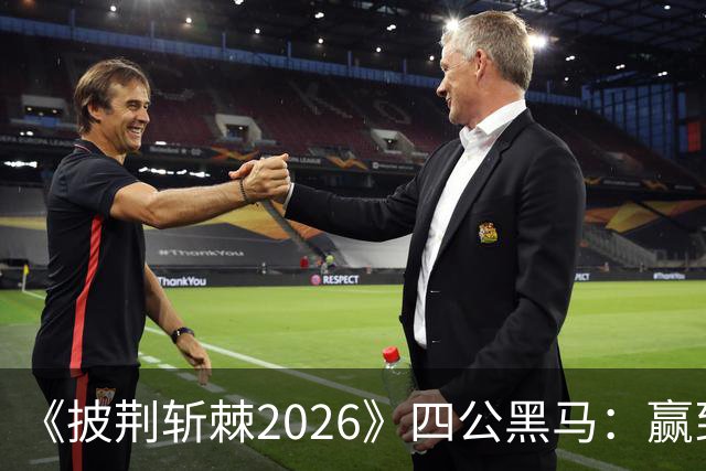 《披荆斩棘2026》四公黑马：赢到最后的人，不靠人情世故