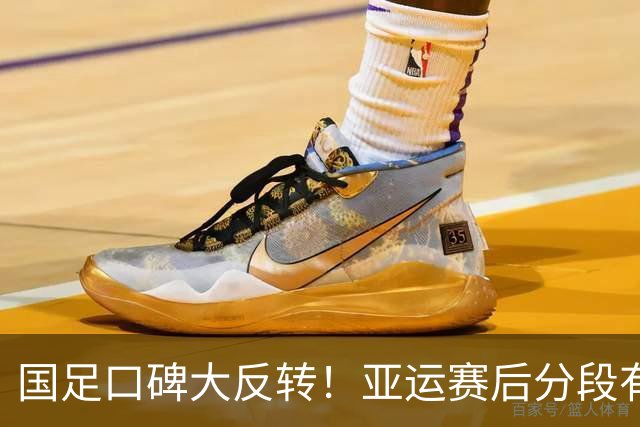 国足口碑大反转！亚运赛后分段有爱合影，三代球员完成交接