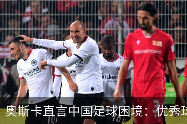 奥斯卡直言中国足球困境：优秀球员在国家队压力大