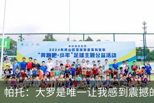 帕托：大罗是唯一让我感到震撼的球员 若米兰召唤会立刻回去