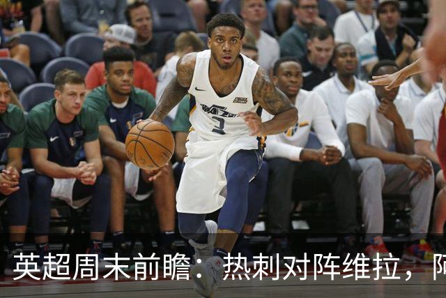 英超周末前瞻：热刺对阵维拉，阿森纳力争保持客场全胜