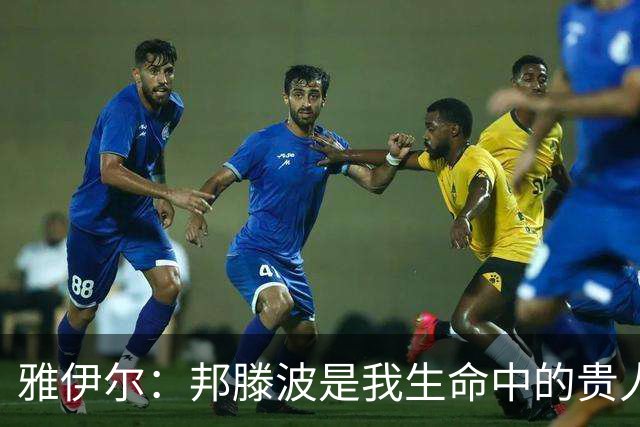 雅伊尔：邦滕波是我生命中的贵人，没有他的家人就没今天的我