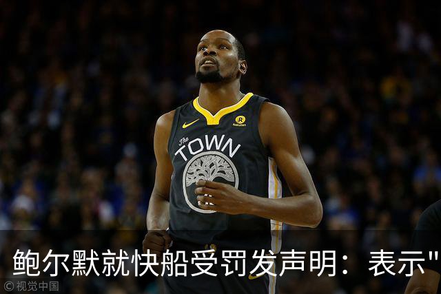 鲍尔默就快船受罚发声明：表示"真诚遗憾"并向球迷道歉
